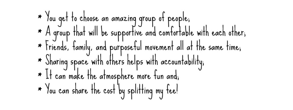 Why choose a semi-private class? You wish to be in a supportive group that you created. It makes the class more affordable and it's fun to be with your friends or family.